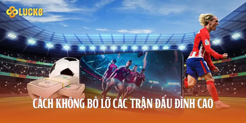 Cách không bỏ lỡ các trận đấu đỉnh cao 