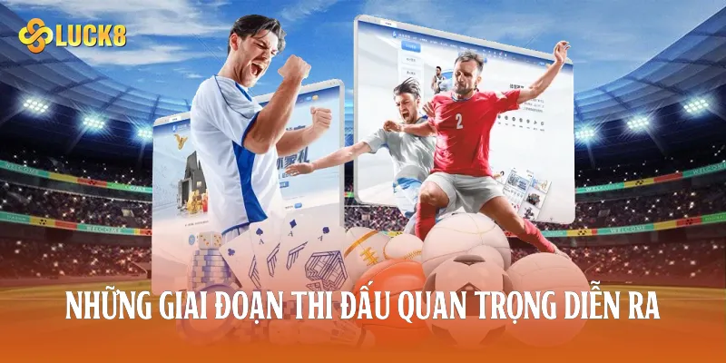 Những giai đoạn thi đấu quan trọng diễn ra